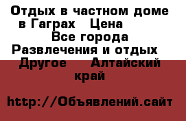 Отдых в частном доме в Гаграх › Цена ­ 350 - Все города Развлечения и отдых » Другое   . Алтайский край